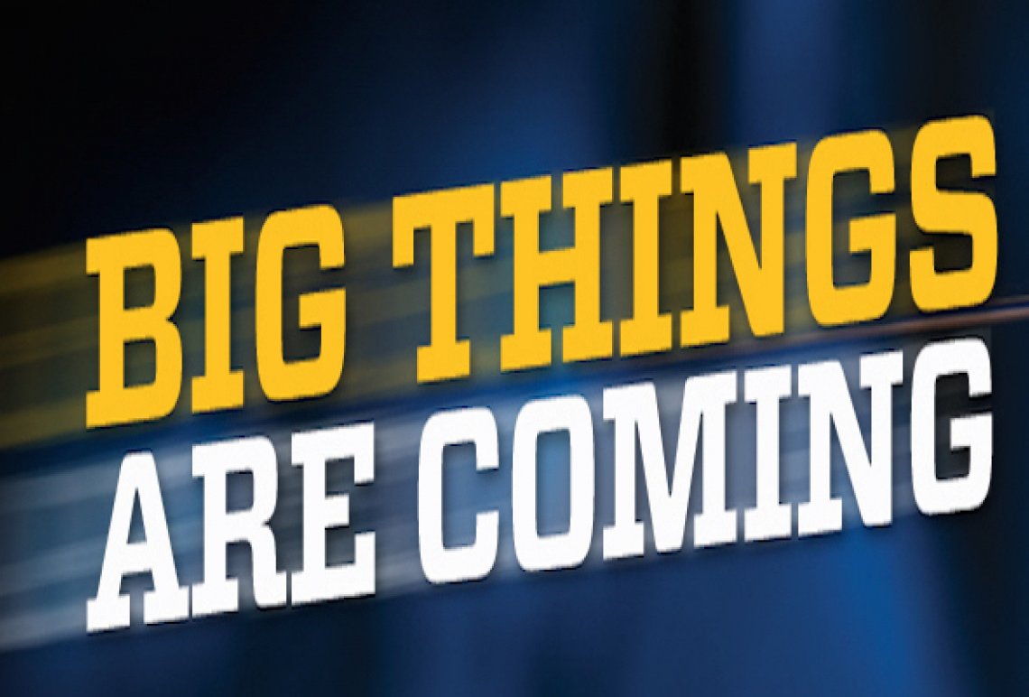 BIG THINGS ARE COMING! BIG THINGS ARE COMING!